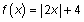 f of x = the absolute value of 2x, end absolute value, + 4